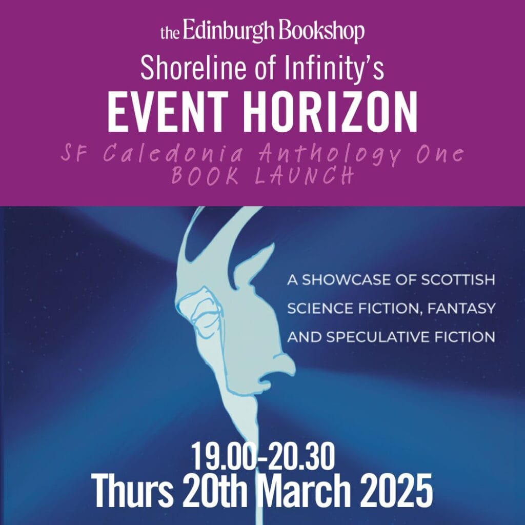 Poster saying: Shoreline of Infinity's Event Horizon - SF Caledonia Anthology One Book Launch. 7pm - 8.30pm Thurs 20th March 2025. A showcase of SF, fantasy and speculative fiction.